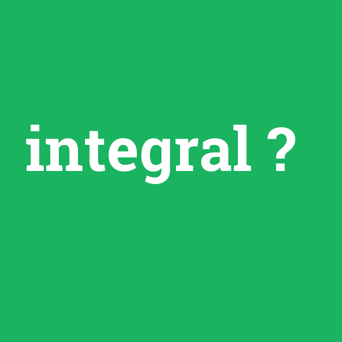 integral, integral nedir ,integral ne demek