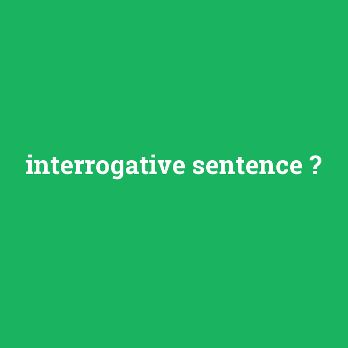 interrogative sentence, interrogative sentence nedir ,interrogative sentence ne demek