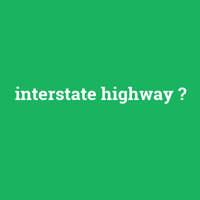 interstate highway, interstate highway nedir ,interstate highway ne demek