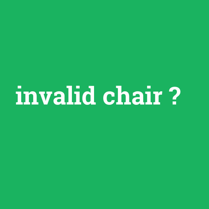 invalid chair, invalid chair nedir ,invalid chair ne demek