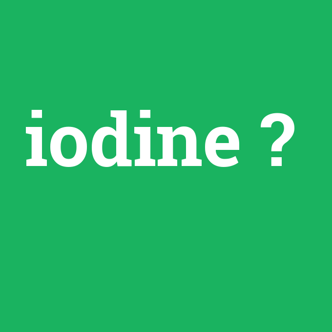 iodine, iodine nedir ,iodine ne demek