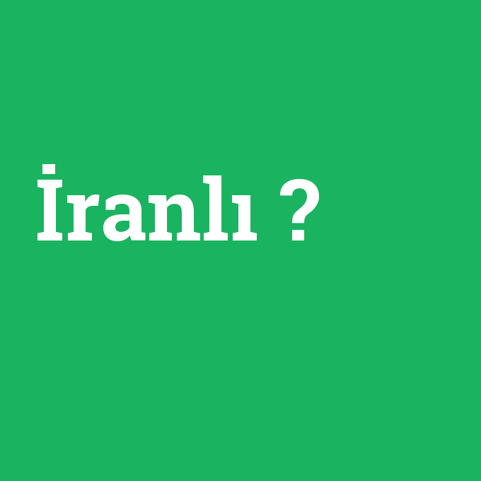 İranlı, İranlı nedir ,İranlı ne demek