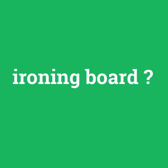 ironing board, ironing board nedir ,ironing board ne demek