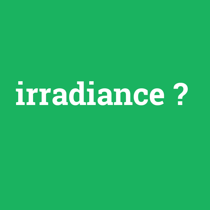 irradiance, irradiance nedir ,irradiance ne demek