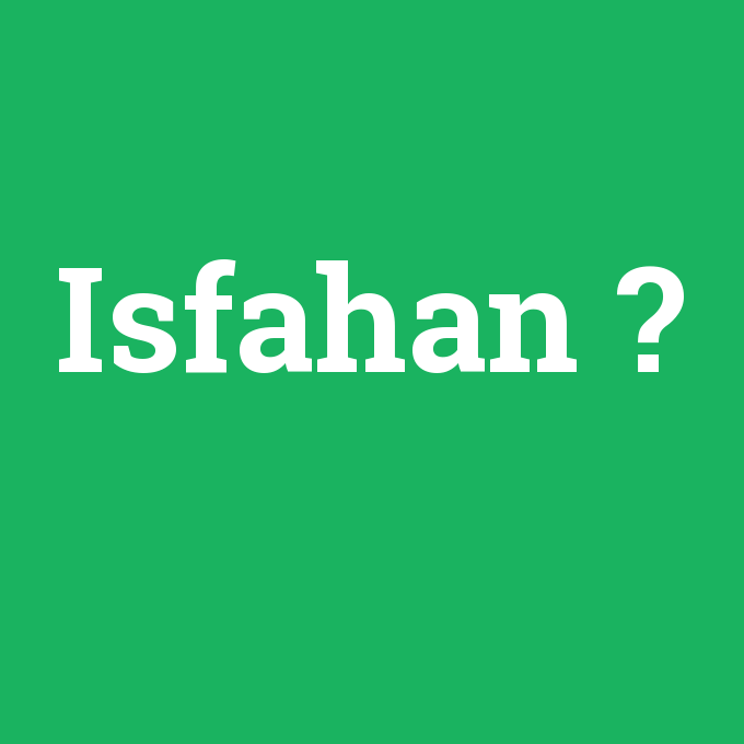 Isfahan, Isfahan nedir ,Isfahan ne demek
