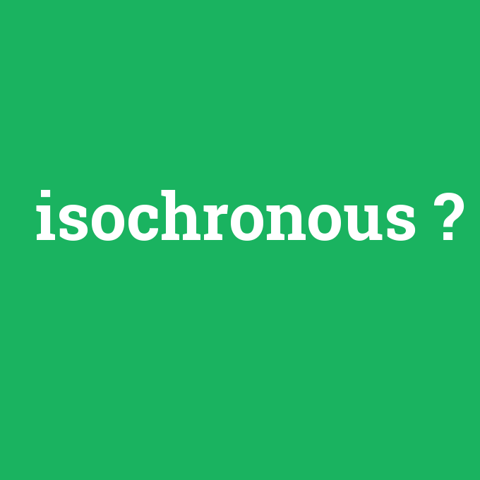 isochronous, isochronous nedir ,isochronous ne demek