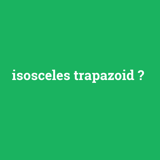 isosceles trapazoid, isosceles trapazoid nedir ,isosceles trapazoid ne demek