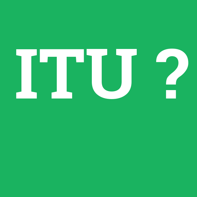ITU, ITU nedir ,ITU ne demek