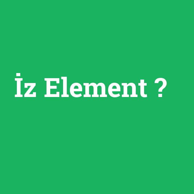 İz Element, İz Element nedir ,İz Element ne demek