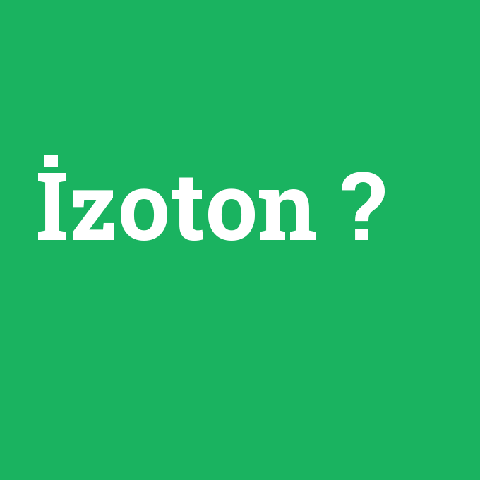 İzoton, İzoton nedir ,İzoton ne demek