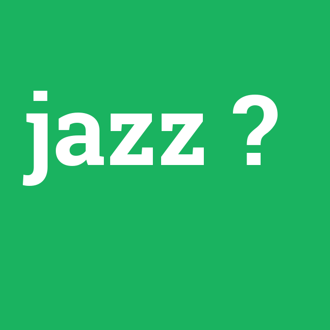 jazz, jazz nedir ,jazz ne demek