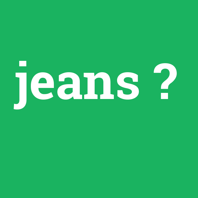 jeans, jeans nedir ,jeans ne demek