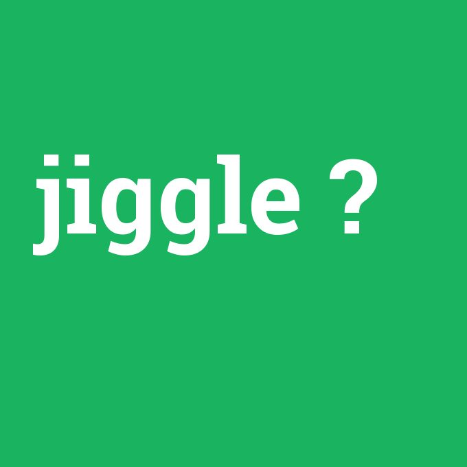 jiggle, jiggle nedir ,jiggle ne demek