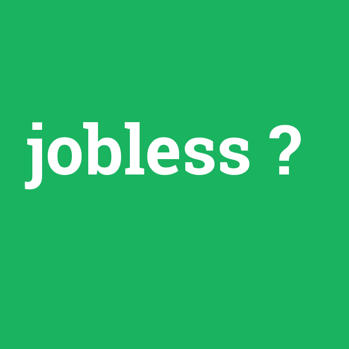 jobless, jobless nedir ,jobless ne demek