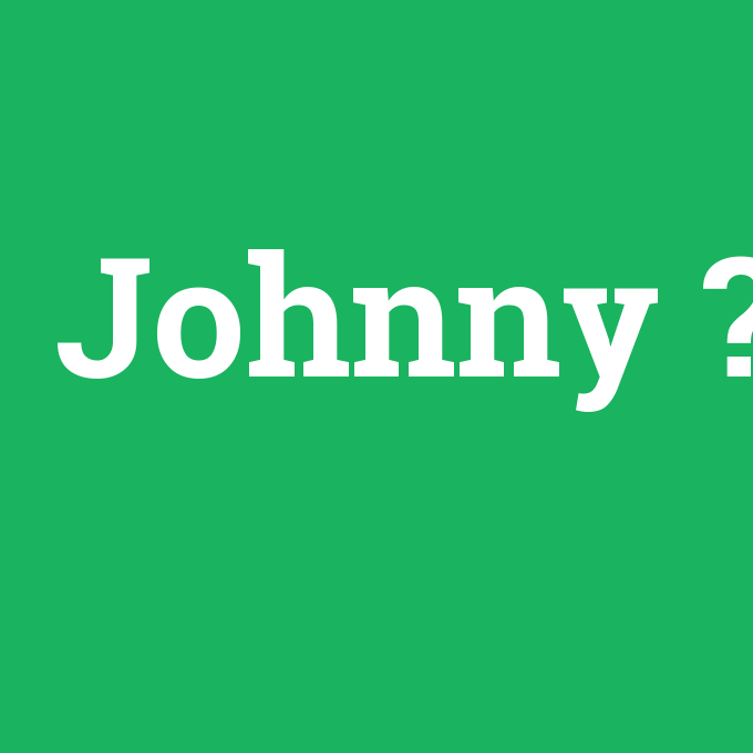 Johnny, Johnny nedir ,Johnny ne demek