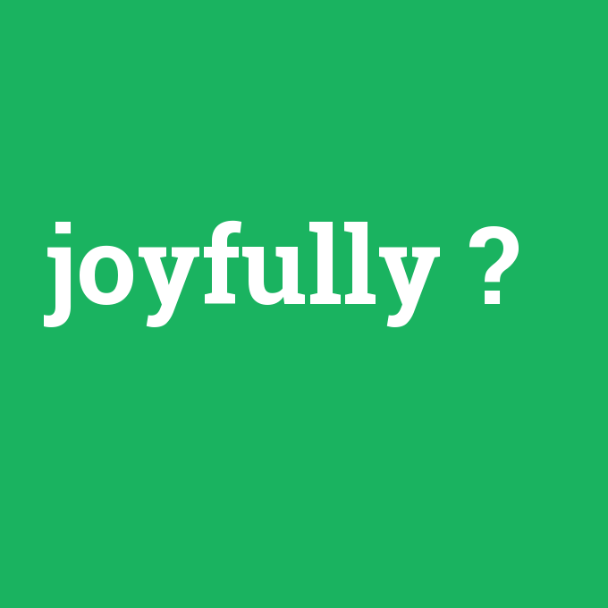 joyfully, joyfully nedir ,joyfully ne demek
