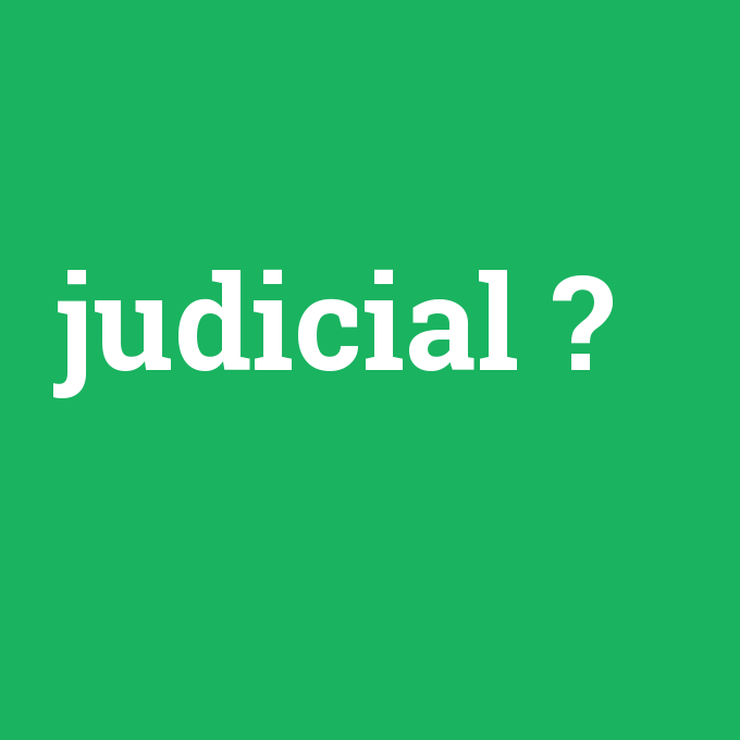judicial, judicial nedir ,judicial ne demek