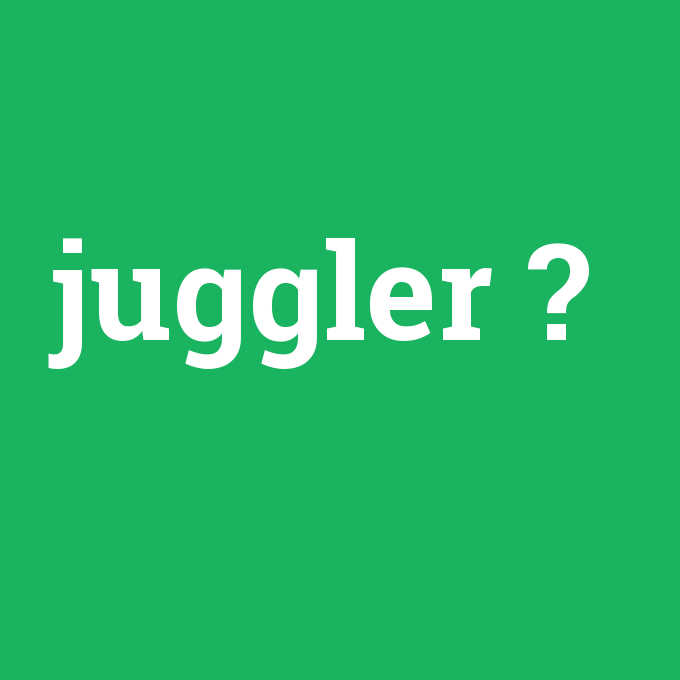 juggler, juggler nedir ,juggler ne demek
