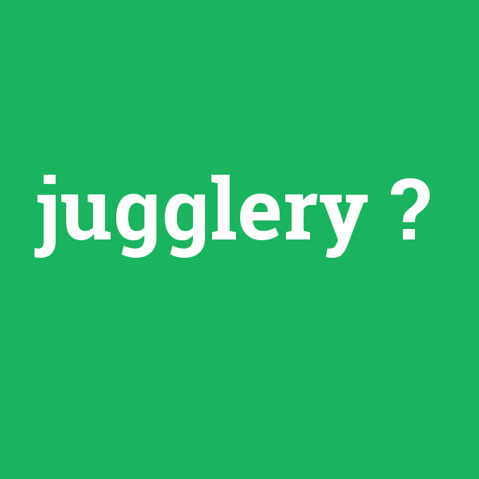 jugglery, jugglery nedir ,jugglery ne demek