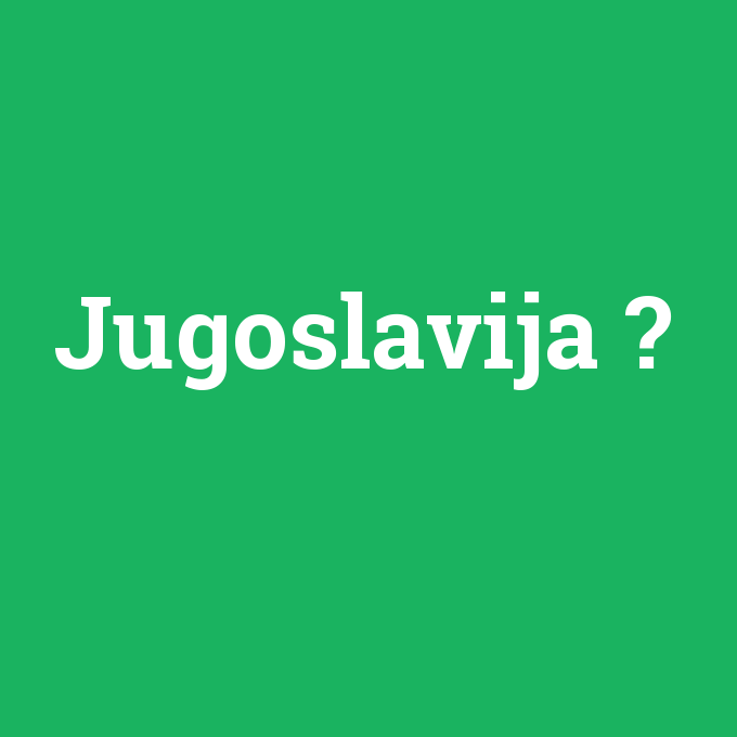 Jugoslavija, Jugoslavija nedir ,Jugoslavija ne demek