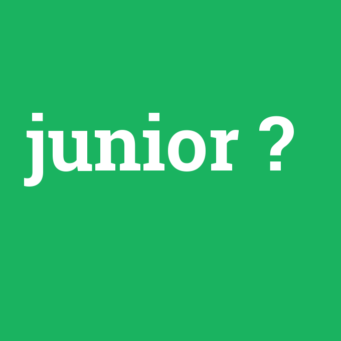 junior, junior nedir ,junior ne demek