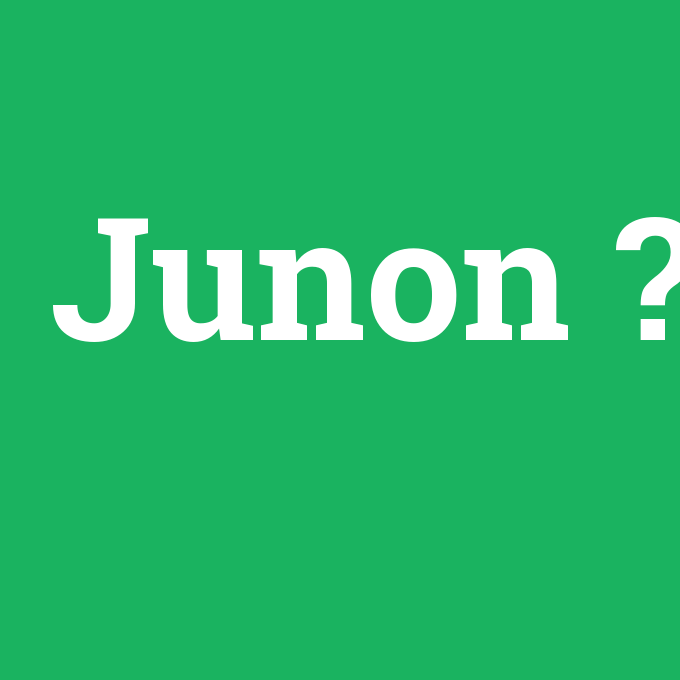 Junon, Junon nedir ,Junon ne demek