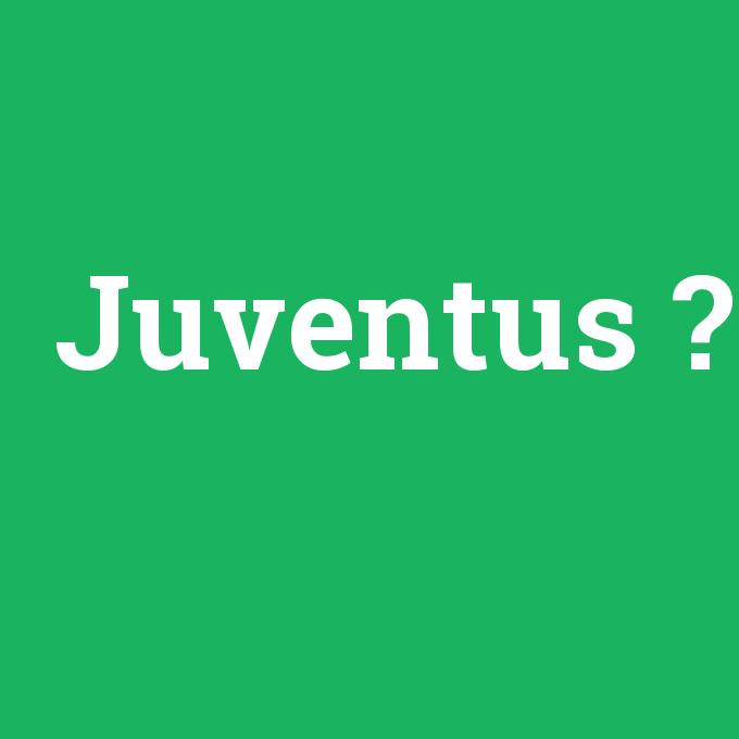 Juventus, Juventus nedir ,Juventus ne demek