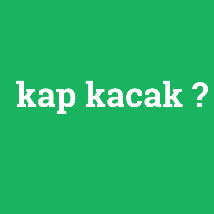 kap kacak ne demek anlami nedir com