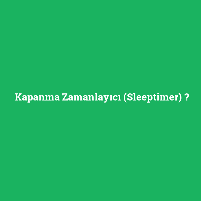 Kapanma Zamanlayıcı (Sleeptimer), Kapanma Zamanlayıcı (Sleeptimer) nedir ,Kapanma Zamanlayıcı (Sleeptimer) ne demek
