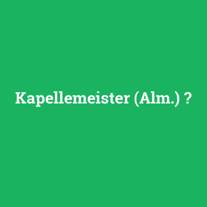 Kapellemeister (Alm.), Kapellemeister (Alm.) nedir ,Kapellemeister (Alm.) ne demek