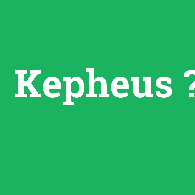 Kepheus, Kepheus nedir ,Kepheus ne demek