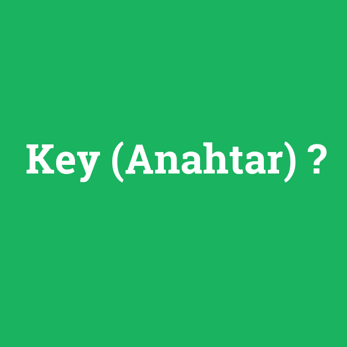 Key (Anahtar), Key (Anahtar) nedir ,Key (Anahtar) ne demek