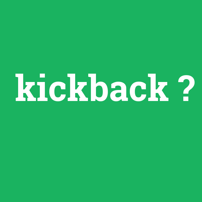 kickback, kickback nedir ,kickback ne demek