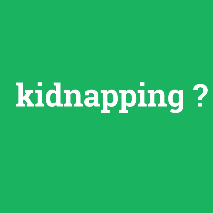 kidnapping, kidnapping nedir ,kidnapping ne demek