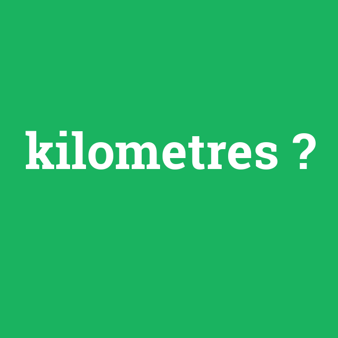 kilometres, kilometres nedir ,kilometres ne demek