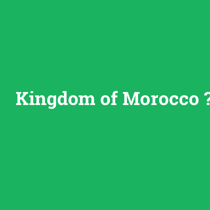 Kingdom of Morocco, Kingdom of Morocco nedir ,Kingdom of Morocco ne demek