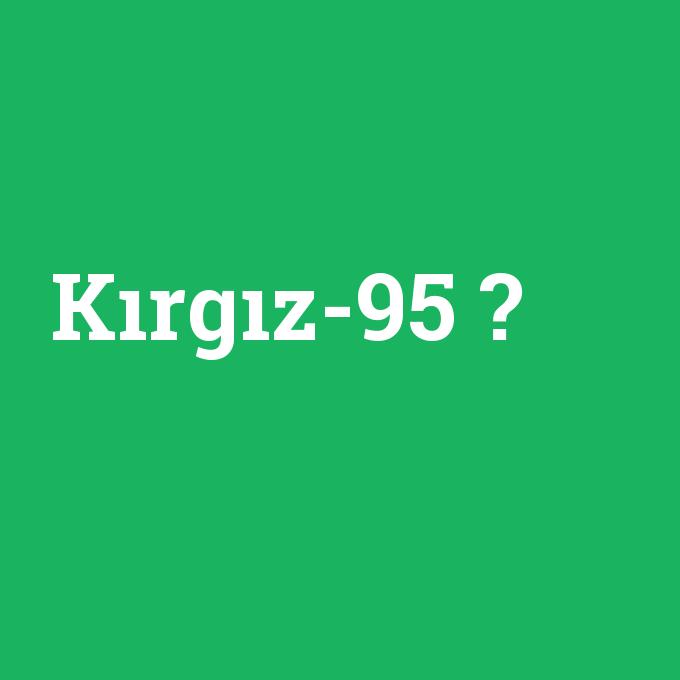 Kırgız-95, Kırgız-95 nedir ,Kırgız-95 ne demek