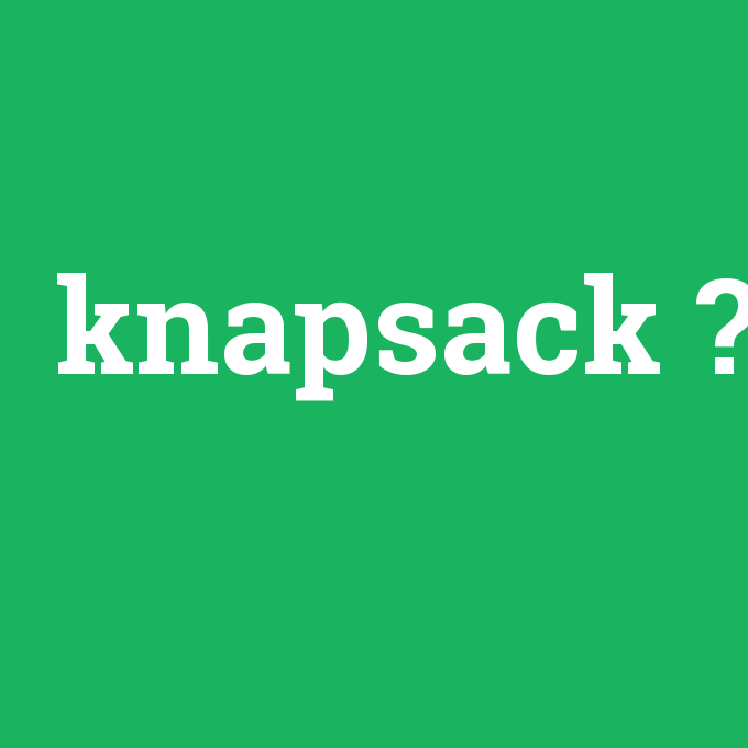 knapsack, knapsack nedir ,knapsack ne demek