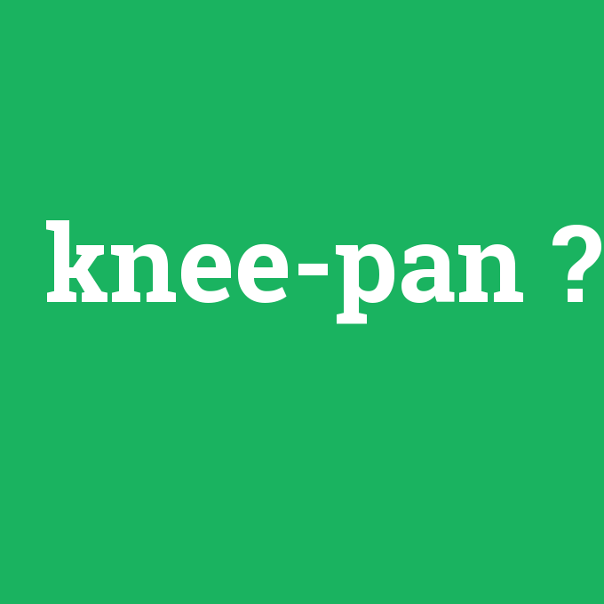 knee-pan, knee-pan nedir ,knee-pan ne demek