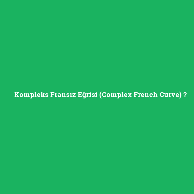 Kompleks Fransız Eğrisi (Complex French Curve), Kompleks Fransız Eğrisi (Complex French Curve) nedir ,Kompleks Fransız Eğrisi (Complex French Curve) ne demek