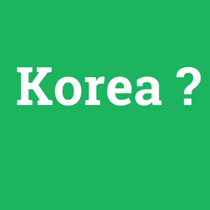 Korea, Korea nedir ,Korea ne demek