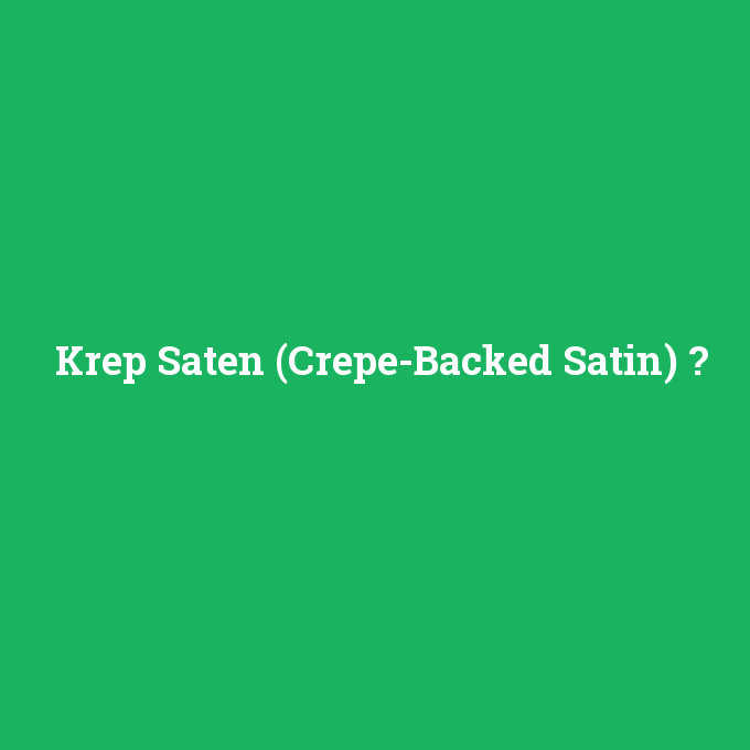 Krep Saten (Crepe-Backed Satin), Krep Saten (Crepe-Backed Satin) nedir ,Krep Saten (Crepe-Backed Satin) ne demek
