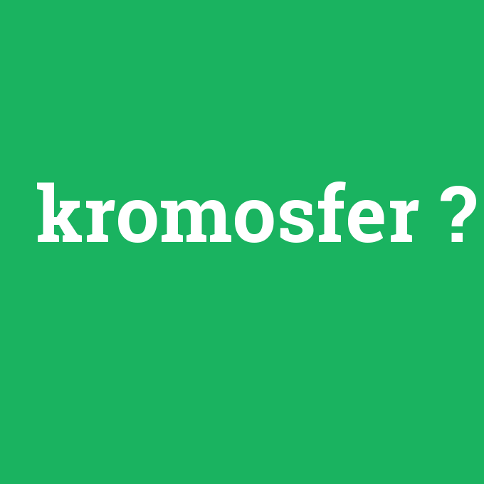 kromosfer, kromosfer nedir ,kromosfer ne demek