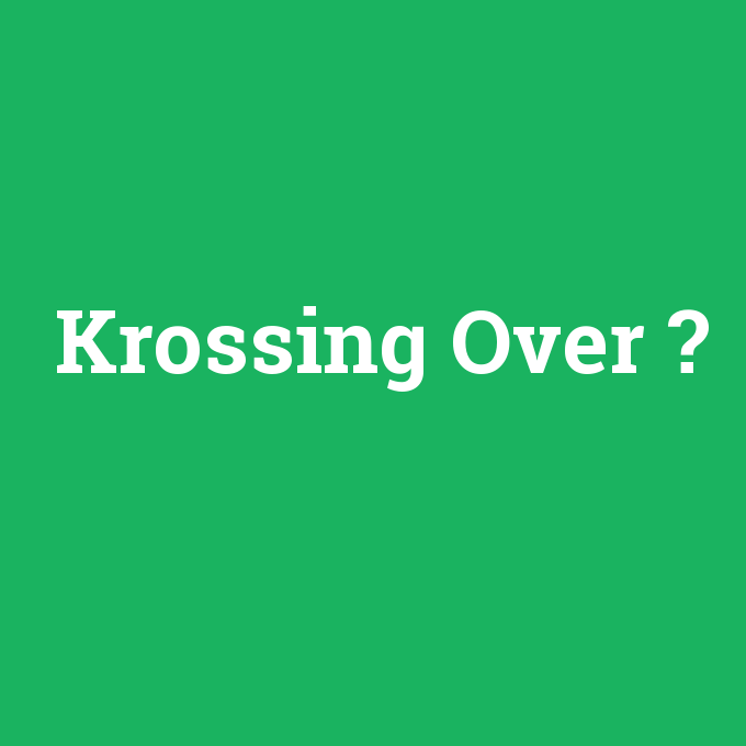 Krossing Over Ne Demek Anlami Nedir Com