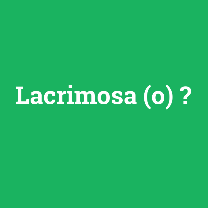 Lacrimosa (o), Lacrimosa (o) nedir ,Lacrimosa (o) ne demek
