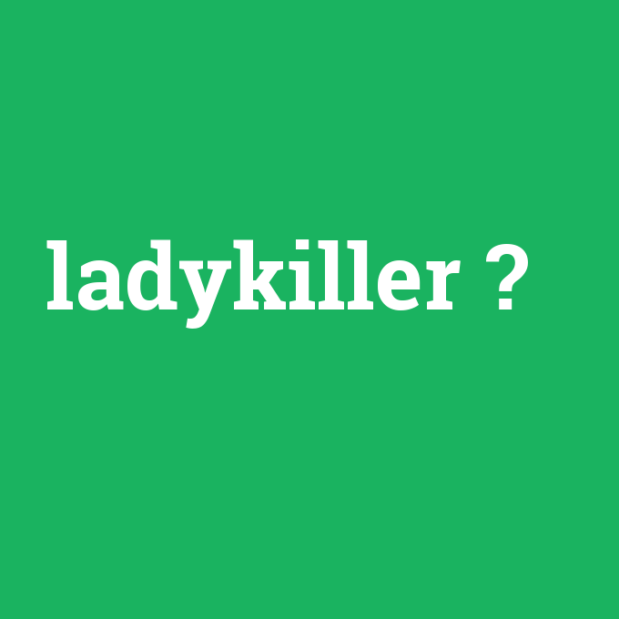 ladykiller, ladykiller nedir ,ladykiller ne demek
