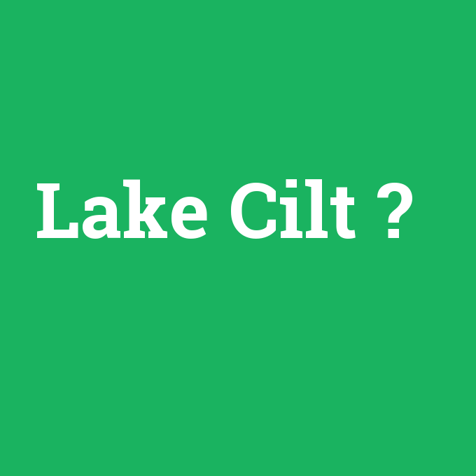 Lake Cilt, Lake Cilt nedir ,Lake Cilt ne demek