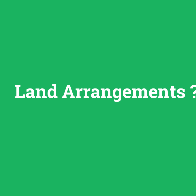 Land Arrangements, Land Arrangements nedir ,Land Arrangements ne demek