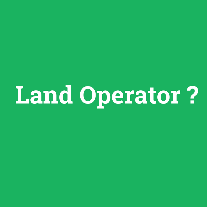 Land Operator, Land Operator nedir ,Land Operator ne demek