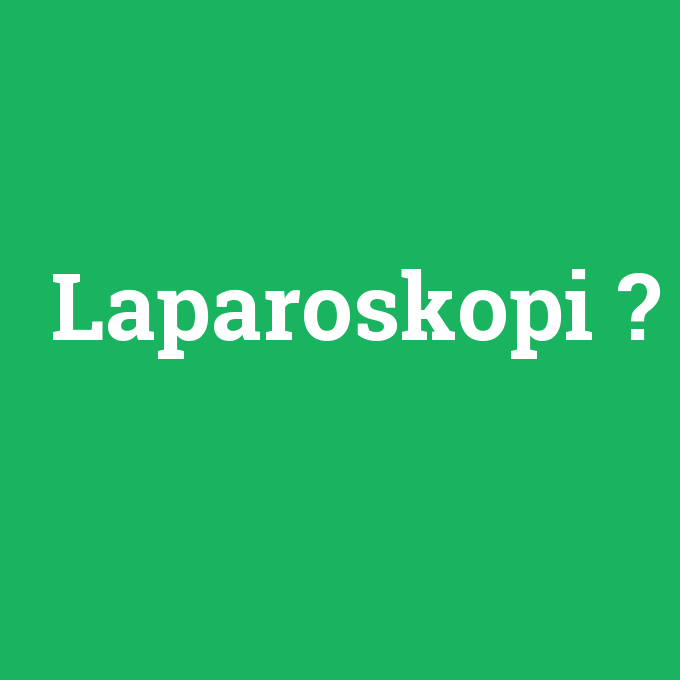 Laparoskopi, Laparoskopi nedir ,Laparoskopi ne demek